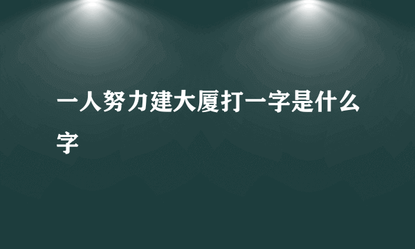 一人努力建大厦打一字是什么字