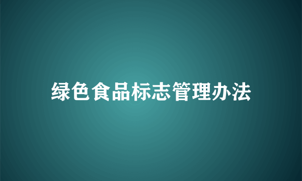 绿色食品标志管理办法