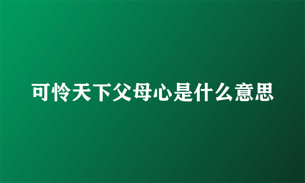 可怜天下父母心是什么意思