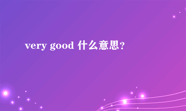 very good 什么意思？