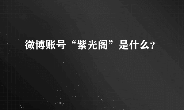 微博账号“紫光阁”是什么？