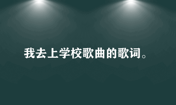 我去上学校歌曲的歌词。