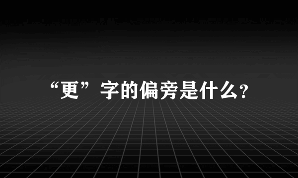 “更”字的偏旁是什么？