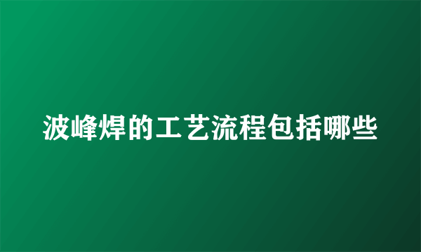 波峰焊的工艺流程包括哪些