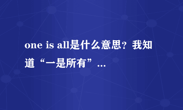 one is all是什么意思？我知道“一是所有”的意思。还有别的意思吗？