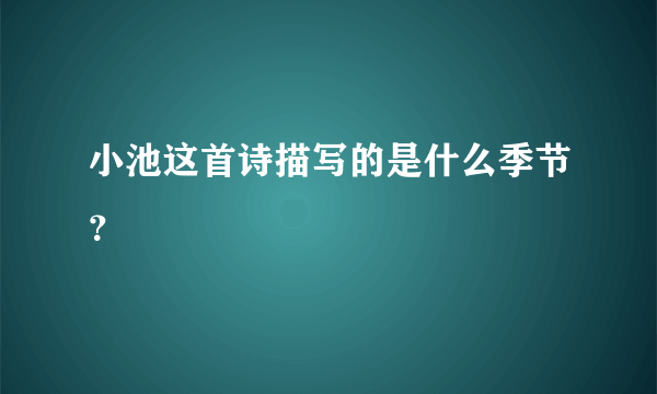 小池这首诗描写的是什么季节？