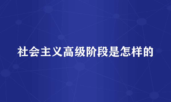 社会主义高级阶段是怎样的