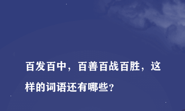 
百发百中，百善百战百胜，这样的词语还有哪些？

