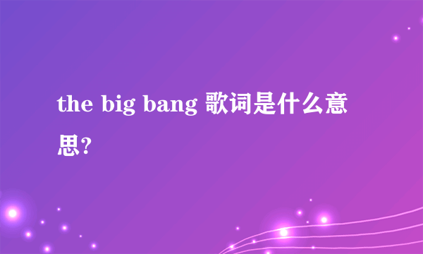 the big bang 歌词是什么意思?