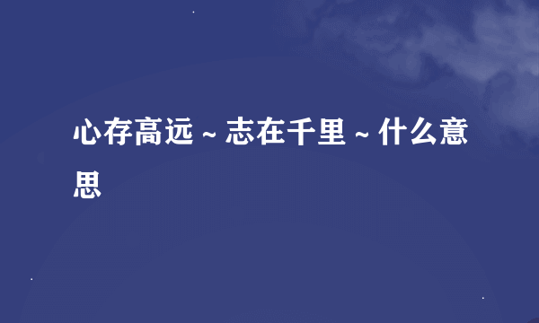 心存高远～志在千里～什么意思