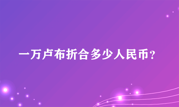 一万卢布折合多少人民币？