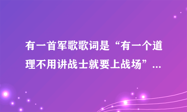 有一首军歌歌词是“有一个道理不用讲战士就要上战场”这是什么歌？？？