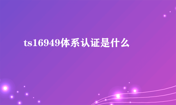 ts16949体系认证是什么