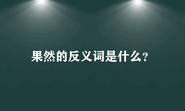 果然的反义词是什么？