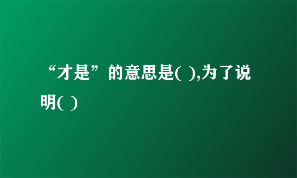 “才是”的意思是( ),为了说明( )