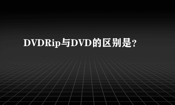 DVDRip与DVD的区别是？