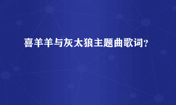 喜羊羊与灰太狼主题曲歌词？