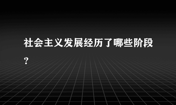 社会主义发展经历了哪些阶段？