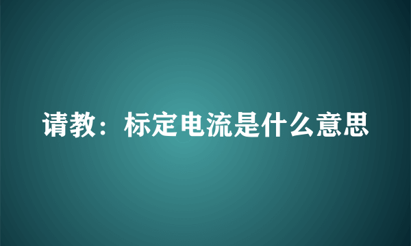 请教：标定电流是什么意思