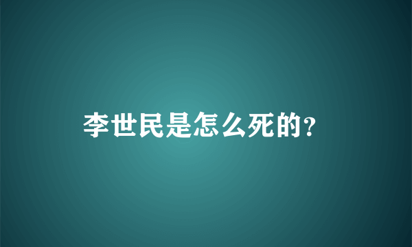 李世民是怎么死的？