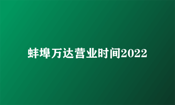 蚌埠万达营业时间2022