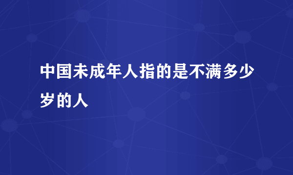 中国未成年人指的是不满多少岁的人