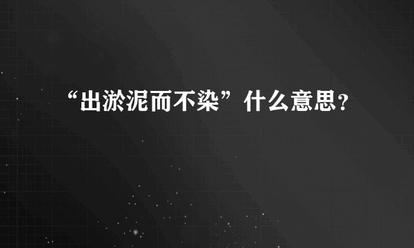 “出淤泥而不染”什么意思？