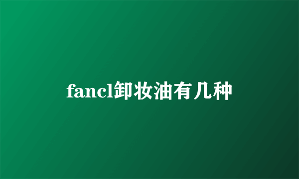 fancl卸妆油有几种