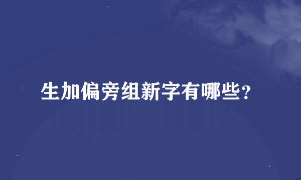 生加偏旁组新字有哪些？