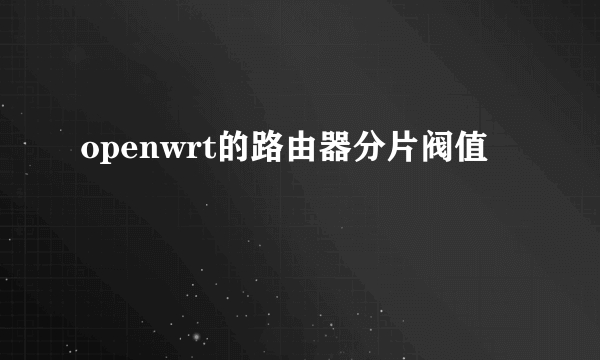 openwrt的路由器分片阀值