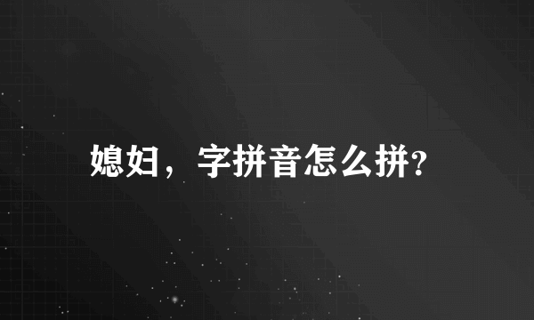 媳妇，字拼音怎么拼？