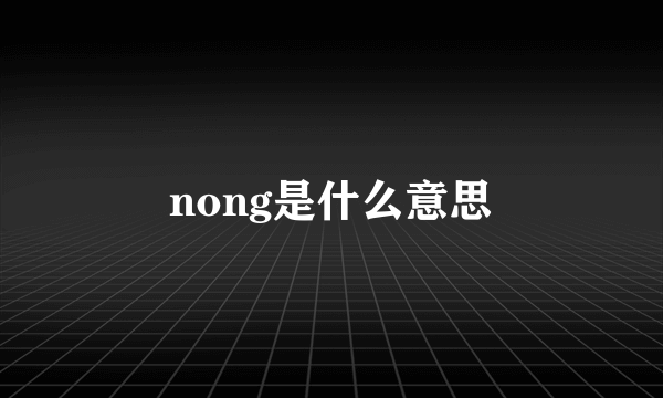 nong是什么意思