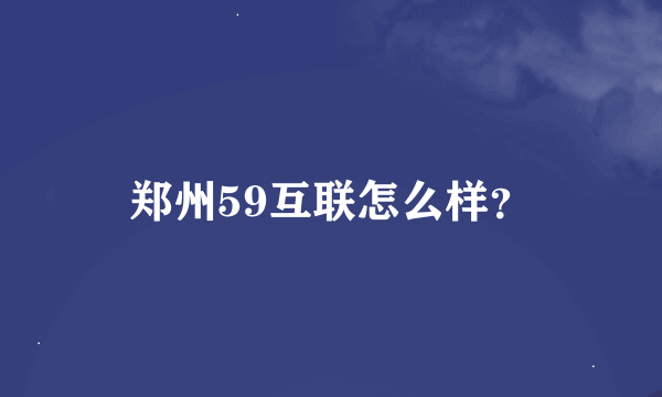 郑州59互联怎么样？