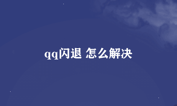 qq闪退 怎么解决