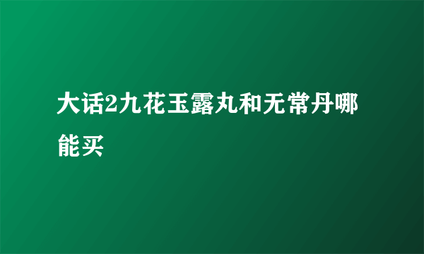 大话2九花玉露丸和无常丹哪能买