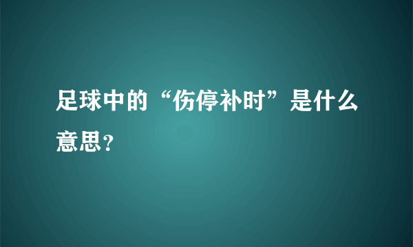 足球中的“伤停补时”是什么意思？