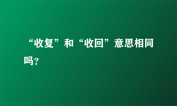 “收复”和“收回”意思相同吗？