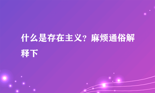 什么是存在主义？麻烦通俗解释下