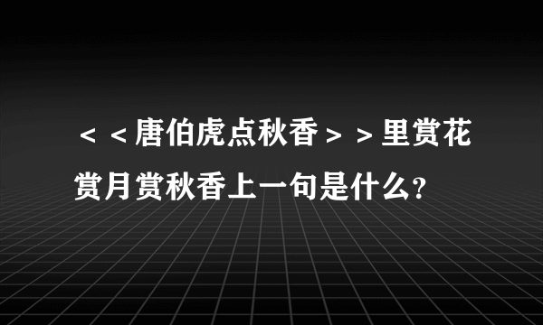 ＜＜唐伯虎点秋香＞＞里赏花赏月赏秋香上一句是什么？