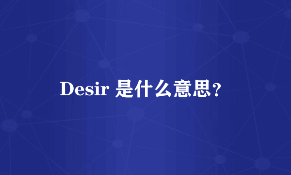 Desir 是什么意思？