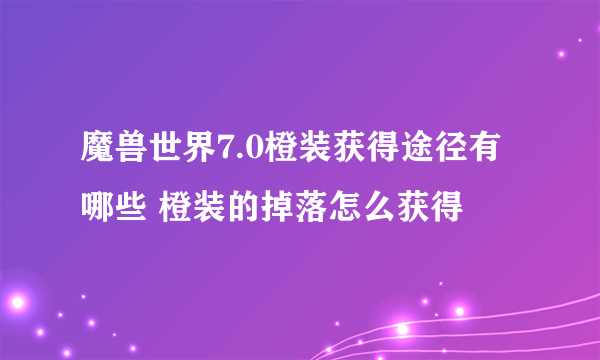 魔兽世界7.0橙装获得途径有哪些 橙装的掉落怎么获得