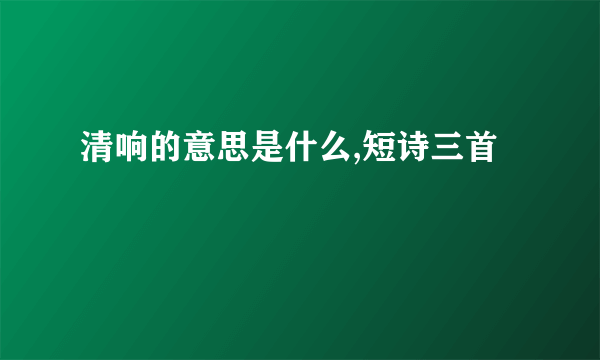 清响的意思是什么,短诗三首