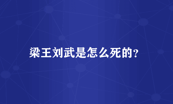 梁王刘武是怎么死的？