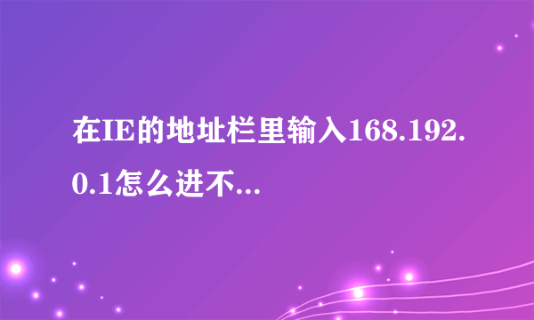 在IE的地址栏里输入168.192.0.1怎么进不去路由器的管理界面啊 ？？？