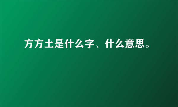 方方土是什么字、什么意思。