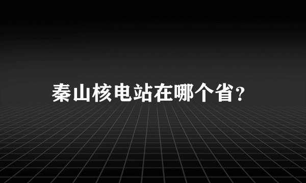 秦山核电站在哪个省？