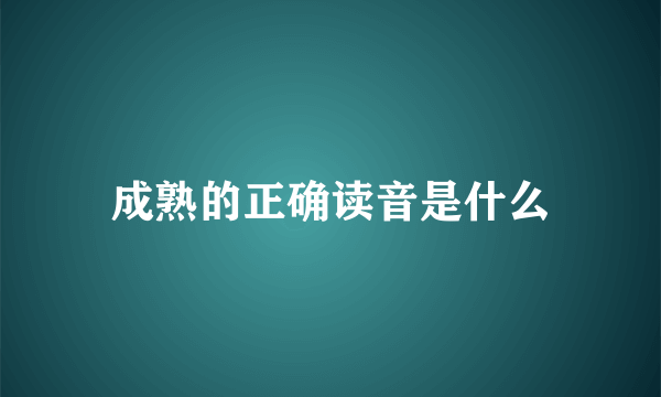 成熟的正确读音是什么