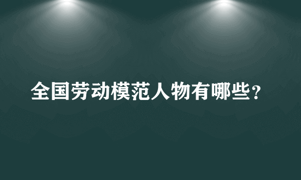 全国劳动模范人物有哪些？