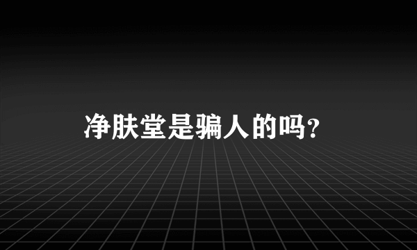 净肤堂是骗人的吗？