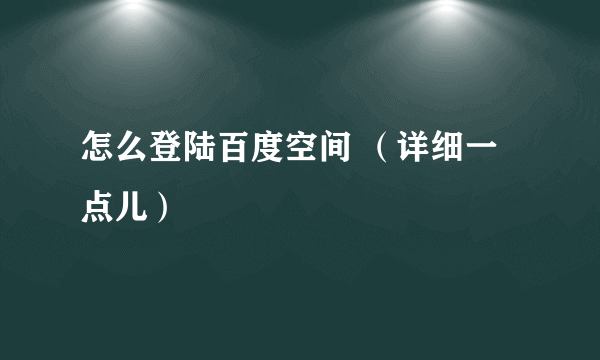 怎么登陆百度空间 （详细一点儿）